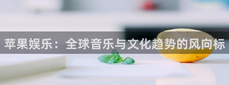 泰达娱乐账号注册入口：苹果娱乐：全球音乐与文化趋势的风向标