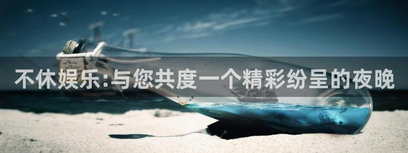 泰达娱乐电玩网官网入口：不休娱乐:与您共度一个精彩纷呈的夜晚
