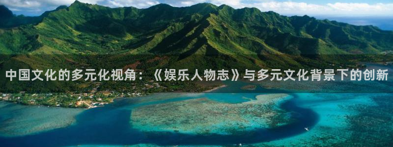 泰达娱乐凯捷开号链接：中国文化的多元化视角：《娱乐人物志》与多元文化背景下的创新