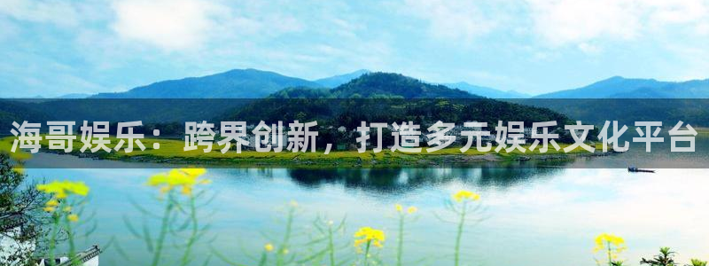 泰达娱乐2体育：海哥娱乐：跨界创新，打造多元娱乐文化平台