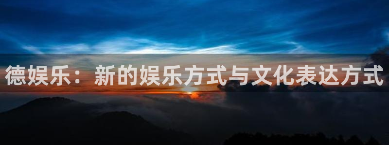 泰达娱乐注册平台：德娱乐：新的娱乐方式与文化表达方式