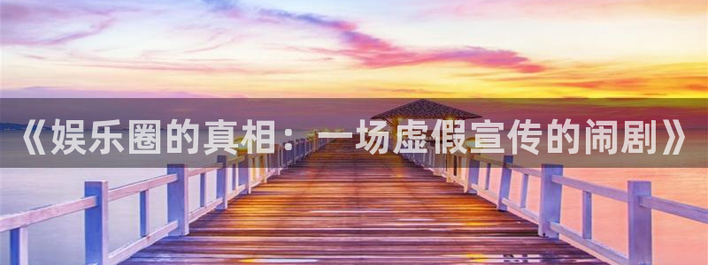 苹果版泰达娱乐下载安装：《娱乐圈的真相：一场虚假宣传的闹剧》