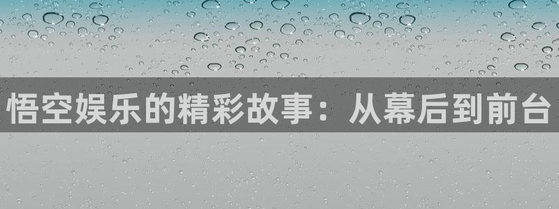泰达娱乐平台官网：悟空娱乐的精彩故事：从幕后到前台
