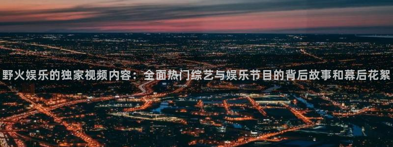 泰达娱乐官网版下载链接：野火娱乐的独家视频内容：全面热门综艺与娱乐节目的背后故事