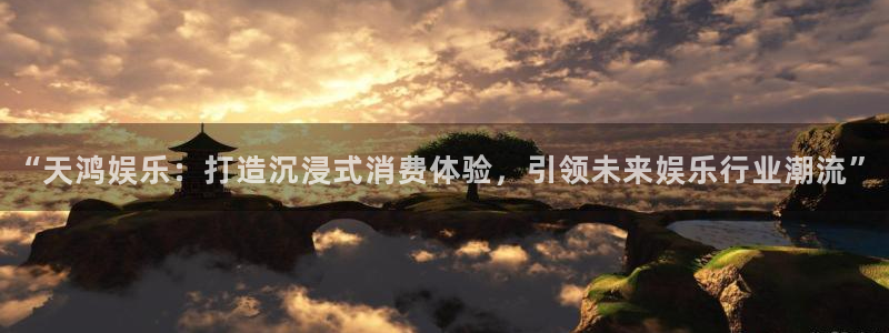 泰达娱乐是赌博吗：“天鸿娱乐：打造沉浸式消费体验，引领未来娱乐行业潮流”