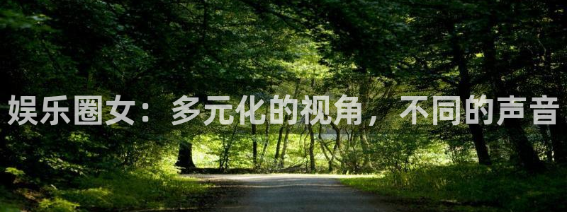 泰达娱乐注册网站链接：娱乐圈女：多元化的视角，不同的声音