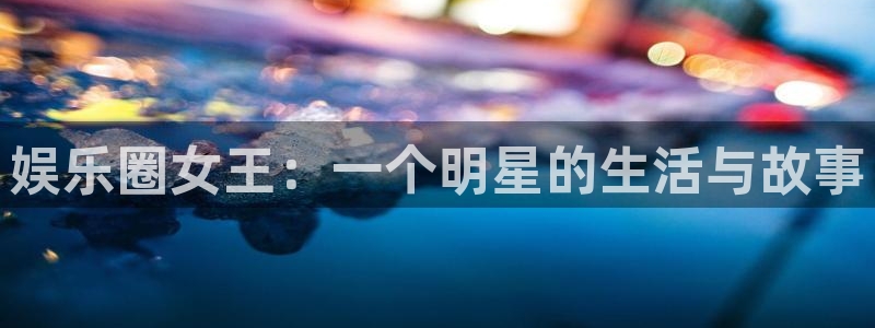 泰达娱乐4代理：娱乐圈女王：一个明星的生活与故事