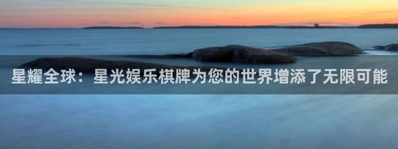www.泰达娱乐体育.com：星耀全球：星光娱乐棋牌为您的世界增添了无限可能