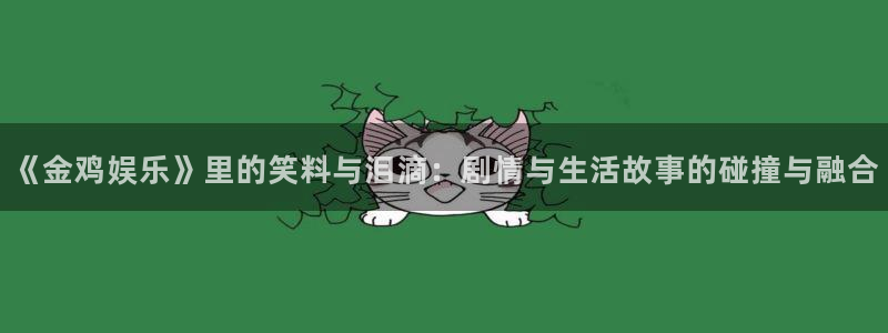 泰达娱乐官网版下载：《金鸡娱乐》里的笑料与泪滴：剧情与生活故事的碰撞与融合