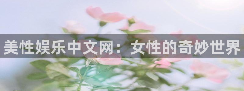 泰达娱乐：美性娱乐中文网：女性的奇妙世界