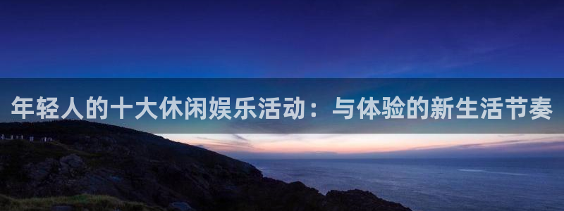 成都泰达娱乐电子有限公司：年轻人的十大休闲娱乐活动：与体验的新生活节奏